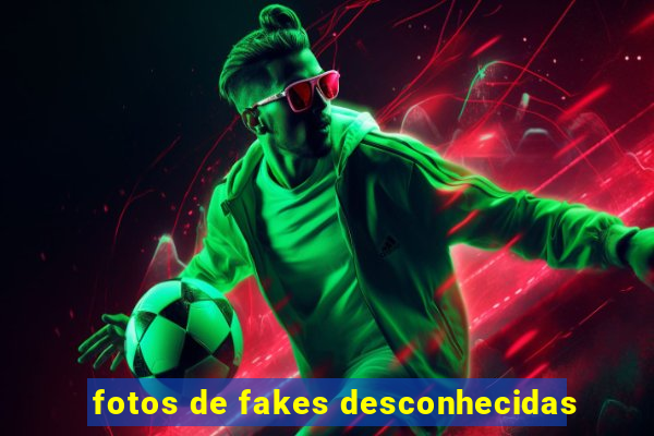 fotos de fakes desconhecidas